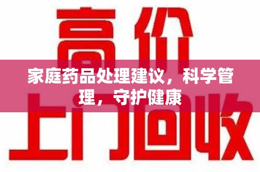 上海家庭药品处理建议，科学管理，守护健康