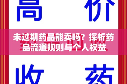 上海未过期药品能卖吗？探析药品流通规则与个人权益