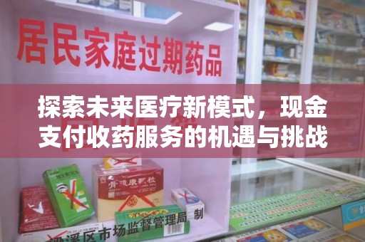 上海探索未来医疗新模式，现金支付收药服务的机遇与挑战