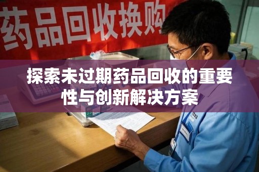 上海探索未过期药品回收的重要性与创新解决方案