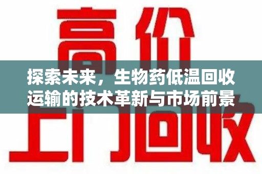 上海探索未来，生物药低温回收运输的技术革新与市场前景