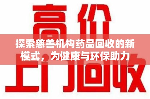上海探索慈善机构药品回收的新模式，为健康与环保助力