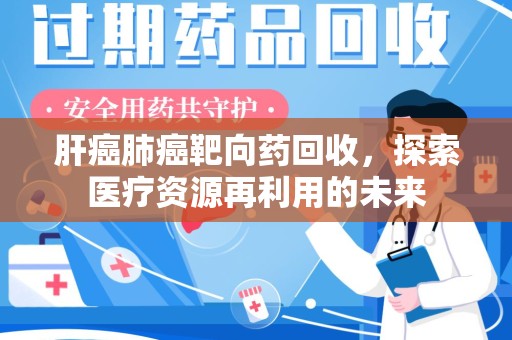 上海肝癌肺癌靶向药回收，探索医疗资源再利用的未来
