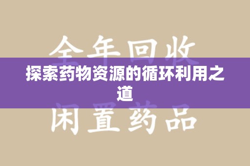 上海探索药物资源的循环利用之道