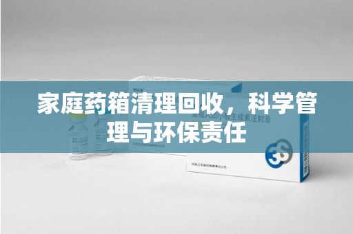 上海家庭药箱清理回收，科学管理与环保责任