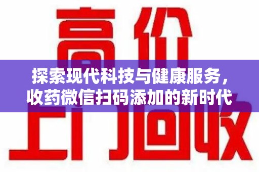 上海探索现代科技与健康服务，收药微信扫码添加的新时代选择