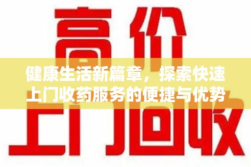 上海健康生活新篇章，探索快速上门收药服务的便捷与优势