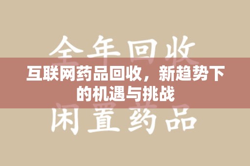 上海互联网药品回收，新趋势下的机遇与挑战