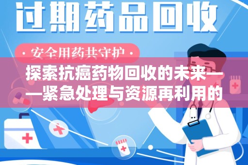上海探索抗癌药物回收的未来——紧急处理与资源再利用的新篇章