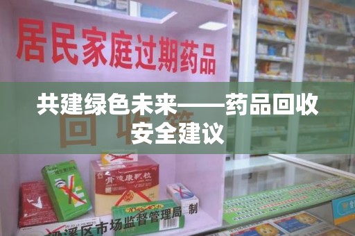 上海共建绿色未来——药品回收安全建议