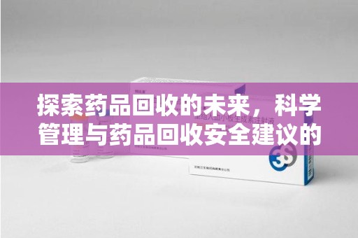 上海探索药品回收的未来，科学管理与药品回收安全建议的实践之道