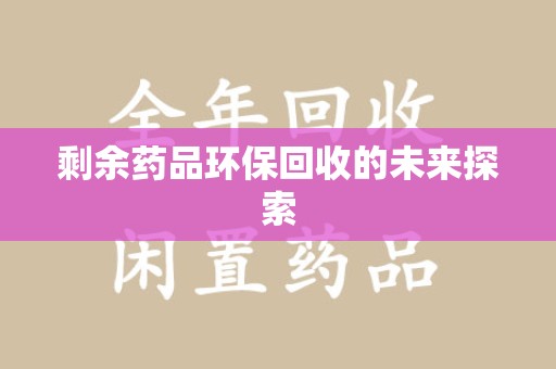 上海剩余药品环保回收的未来探索