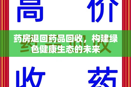 上海药房退回药品回收，构建绿色健康生态的未来