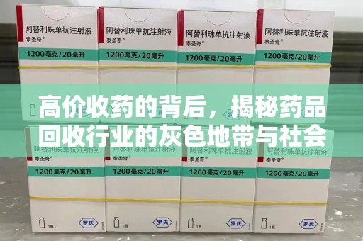 上海高价收药的背后，揭秘药品回收行业的灰色地带与社会影响