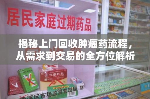 上海揭秘上门回收肿瘤药流程，从需求到交易的全方位解析