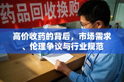 上海高价收药的背后，市场需求、伦理争议与行业规范