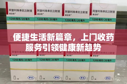 上海便捷生活新篇章，上门收药服务引领健康新趋势