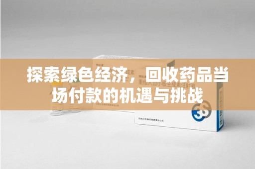上海探索绿色经济，回收药品当场付款的机遇与挑战