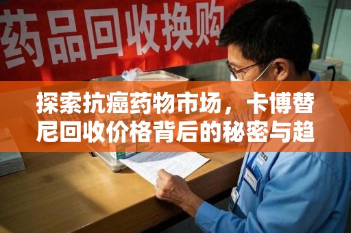 上海探索抗癌药物市场，卡博替尼回收价格背后的秘密与趋势