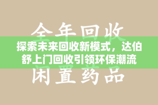 上海探索未来回收新模式，达伯舒上门回收引领环保潮流