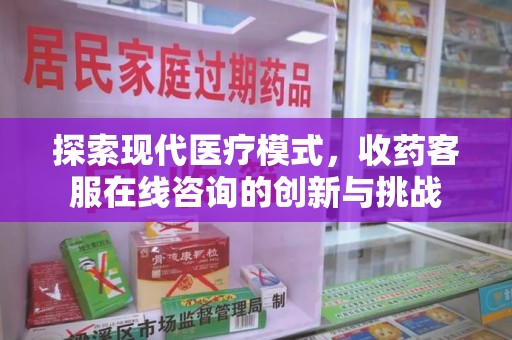 上海探索现代医疗模式，收药客服在线咨询的创新与挑战
