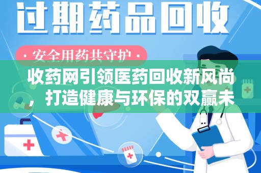 上海收药网引领医药回收新风尚，打造健康与环保的双赢未来