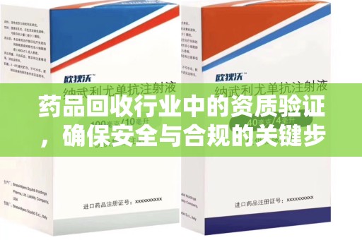上海药品回收行业中的资质验证，确保安全与合规的关键步骤
