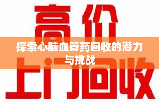 上海探索心脑血管药回收的潜力与挑战