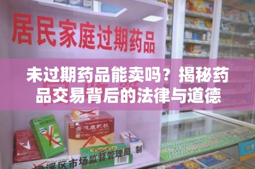 上海未过期药品能卖吗？揭秘药品交易背后的法律与道德