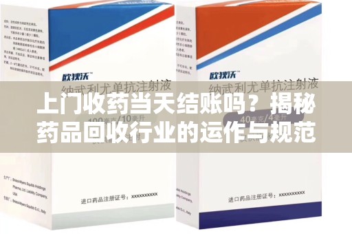 上海上门收药当天结账吗？揭秘药品回收行业的运作与规范