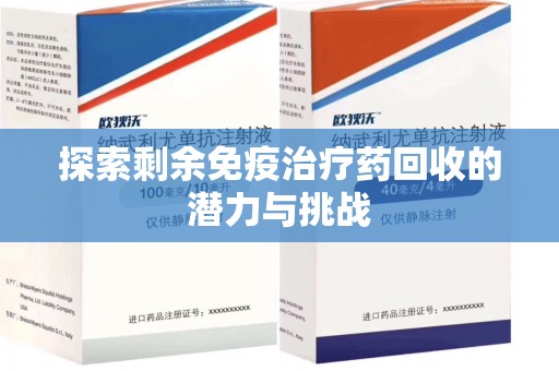上海探索剩余免疫治疗药回收的潜力与挑战