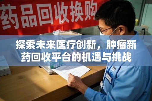 上海探索未来医疗创新，肿瘤新药回收平台的机遇与挑战