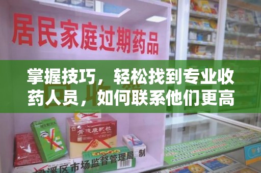上海掌握技巧，轻松找到专业收药人员，如何联系他们更高效
