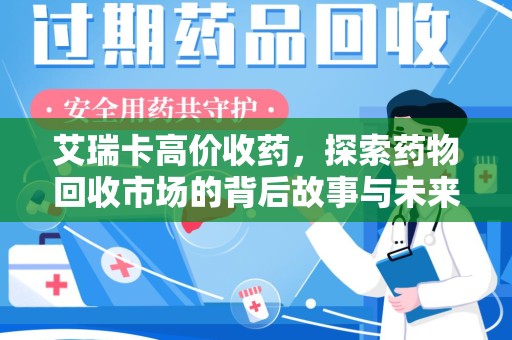 上海艾瑞卡高价收药，探索药物回收市场的背后故事与未来趋势