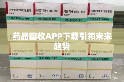 上海药品回收APP下载引领未来趋势