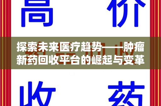 上海探索未来医疗趋势——肿瘤新药回收平台的崛起与变革