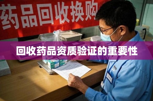 上海回收药品资质验证的重要性