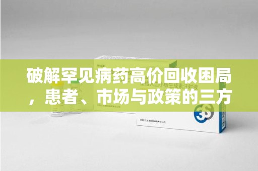 上海破解罕见病药高价回收困局，患者、市场与政策的三方博弈
