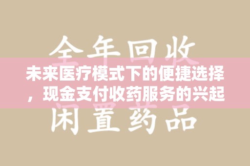 上海未来医疗模式下的便捷选择，现金支付收药服务的兴起与影响