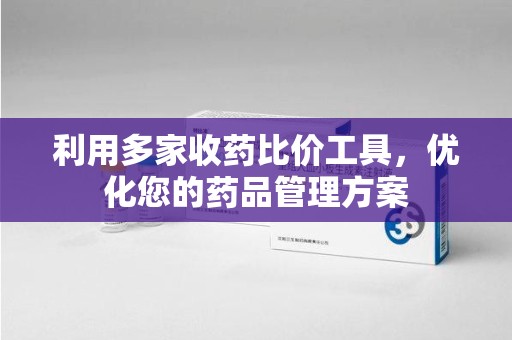 上海利用多家收药比价工具，优化您的药品管理方案