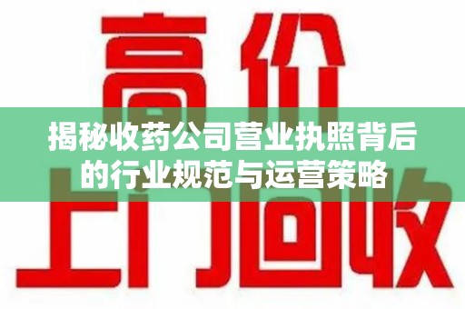 上海揭秘收药公司营业执照背后的行业规范与运营策略