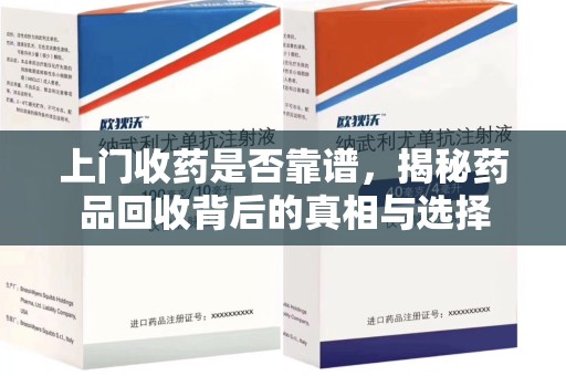 上海上门收药是否靠谱，揭秘药品回收背后的真相与选择