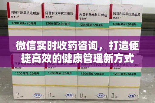 上海微信实时收药咨询，打造便捷高效的健康管理新方式