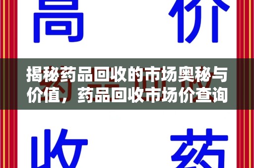 上海揭秘药品回收的市场奥秘与价值，药品回收市场价查询的新趋势