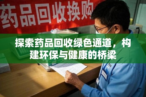 上海探索药品回收绿色通道，构建环保与健康的桥梁