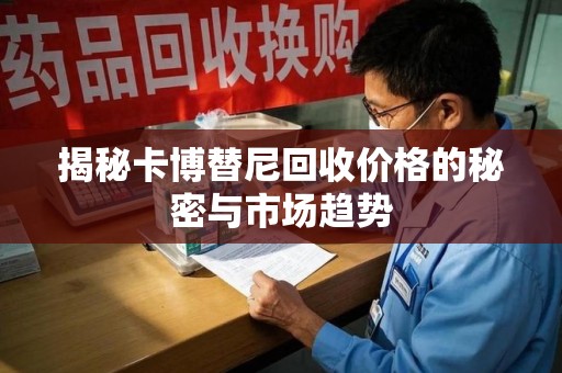 上海揭秘卡博替尼回收价格的秘密与市场趋势