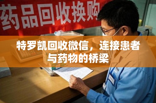 上海特罗凯回收微信，连接患者与药物的桥梁
