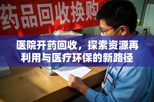 上海医院开药回收，探索资源再利用与医疗环保的新路径