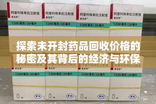 上海探索未开封药品回收价格的秘密及其背后的经济与环保价值