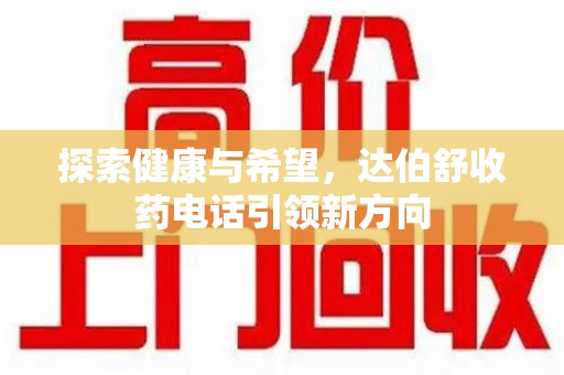上海探索健康与希望，达伯舒收药电话引领新方向